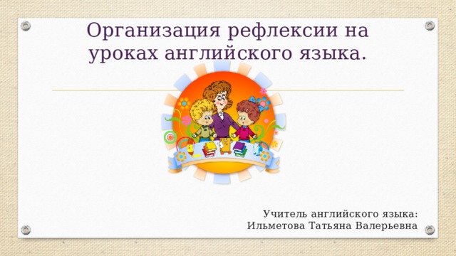 Английский язык рефлексия примеры Организация рефлексии на уроках английского языка.