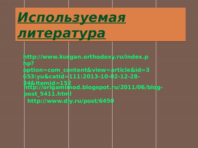 Используемая литература http://www.kurgan.orthodoxy.ru/index.php?option=com_content&view=article&id=3653:yu&catid=111:2013-10-02-12-28-34&Itemid=152 http://origamimod.blogspot.ru/2011/06/blog-post_5411.html http://www.diy.ru/post/6450 