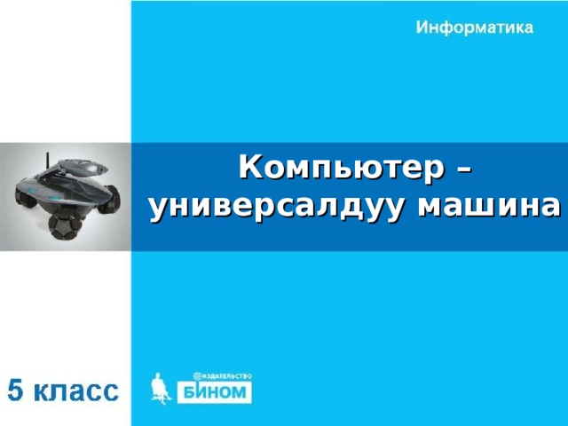 Компьютер – универсалдуу машина 