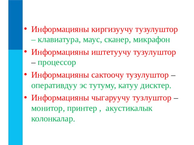 Информацияны киргизуучу тузулуштор  – клавиатура, маус, сканер, микрафон Информацияны иштетуучу тузулуштор – процессор Информацияны сактоочу тузулуштор – оперативдуу эс тутуму, катуу дисктер. Информацияны чыгаруучу тузлуштор – монитор, принтер , акустикалык колонкалар. 