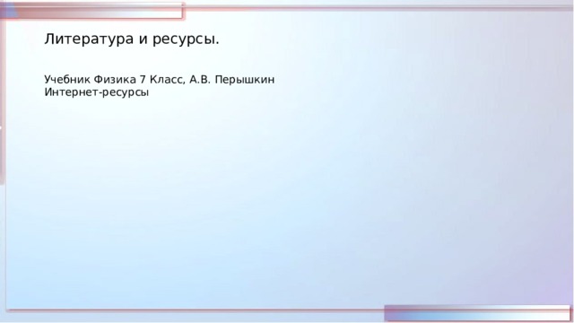 Литература и ресурсы. Учебник Физика 7 Класс, А.В. Перышкин Интернет-ресурсы 