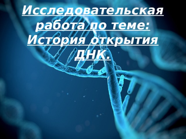 Исследовательская работа по теме: История открытия ДНК. 