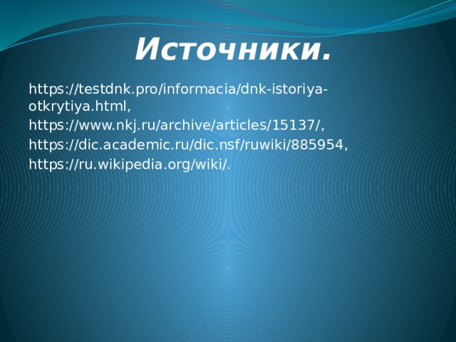Источники. https://testdnk.pro/informacia/dnk-istoriya-otkrytiya.html, https://www.nkj.ru/archive/articles/15137/, https://dic.academic.ru/dic.nsf/ruwiki/885954, https://ru.wikipedia.org/wiki/. 