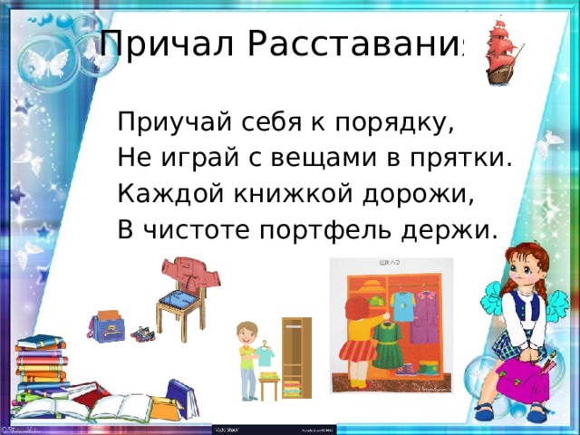 Причал Расставания  Приучай себя к порядку,  Не играй с вещами в прятки.  Каждой книжкой дорожи,  В чистоте портфель держи.