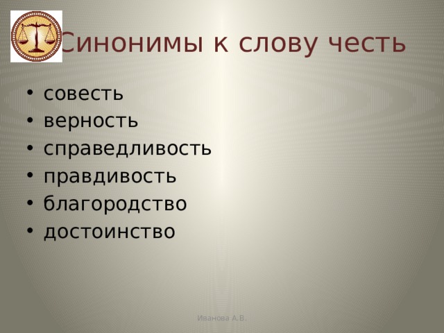 Синонимы к слову честь совесть верность справедливость правдивость благородство достоинство Иванова А.В. 