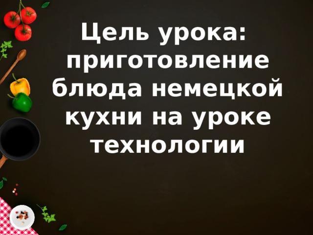 Цель урока: приготовление блюда немецкой кухни на уроке технологии