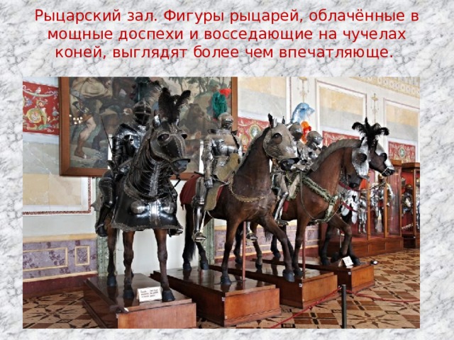 Рыцарский зал. Фигуры рыцарей, облачённые в мощные доспехи и восседающие на чучелах коней, выглядят более чем впечатляюще.   
