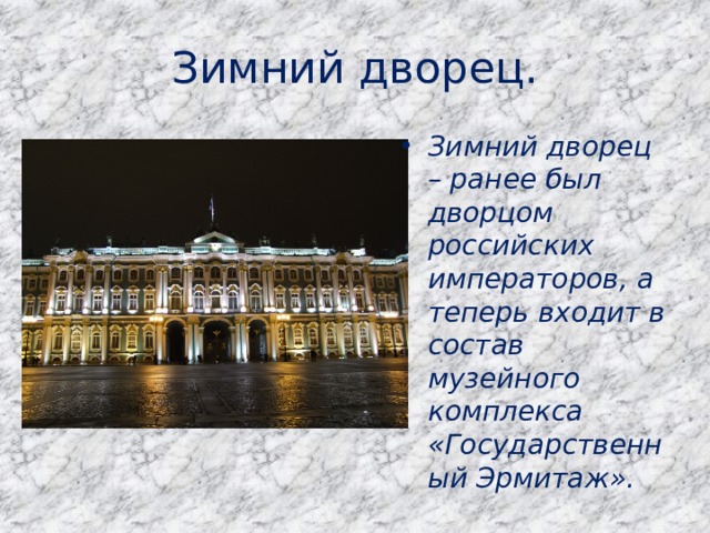 Зимний дворец. Зимний дворец – ранее был дворцом российских императоров, а теперь входит в состав музейного комплекса «Государственный Эрмитаж». 