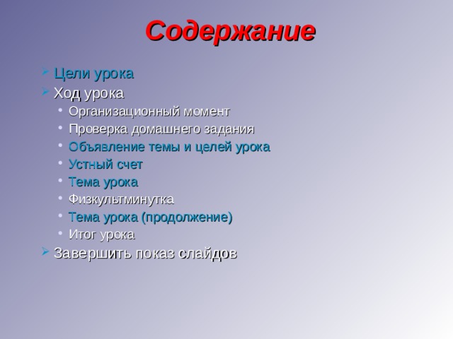 Содержание Цели урока Ход урока Организационный момент Проверка домашнего задания Объявление темы и целей урока Устный счет Тема урока Физкультминутка Тема урока (продолжение) Итог урока Организационный момент Проверка домашнего задания Объявление темы и целей урока Устный счет Тема урока Физкультминутка Тема урока (продолжение) Итог урока Завершить показ слайдов 