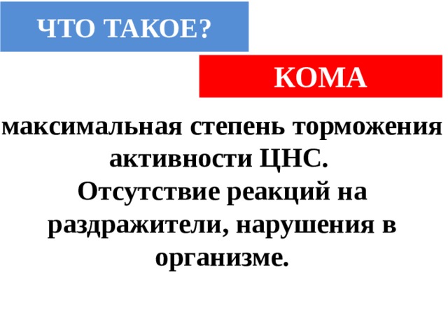 ЧТО ТАКОЕ? КОМА максимальная степень торможения активности ЦНС. Отсутствие реакций на раздражители, нарушения в организме. 