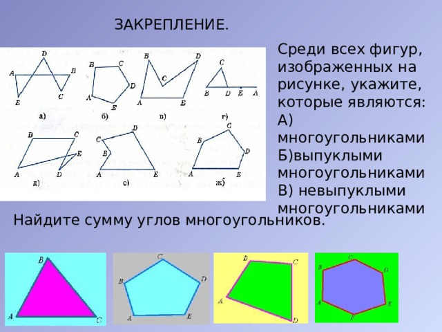 ЗАКРЕПЛЕНИЕ. Среди всех фигур, изображенных на рисунке, укажите, которые являются: А) многоугольниками Б)выпуклыми многоугольниками В) невыпуклыми многоугольниками Найдите сумму углов многоугольников. 