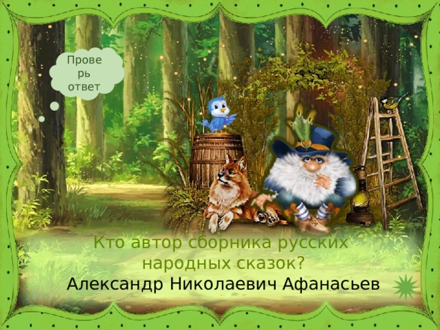 Проверь ответ Кто автор сборника русских  народных сказок? Александр Николаевич Афанасьев 