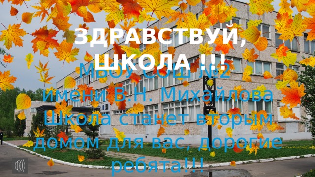 ЗДРАВСТВУЙ, ШКОЛА !!! МБОУ СОШ №2 имени В.Н. Михайлова Школа станет вторым домом для вас, дорогие ребята!!! 