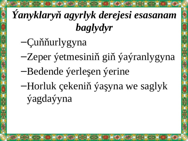 Ýanyklaryň agyrlyk derejesi esasanam baglydyr Çuňňurlygyna Zeper ýetmesiniň giň ýaýranlygyna Bedende ýerleşen ýerine Horluk çekeniň ýaşyna we saglyk ýagdaýyna Çuňňurlygyna Zeper ýetmesiniň giň ýaýranlygyna Bedende ýerleşen ýerine Horluk çekeniň ýaşyna we saglyk ýagdaýyna  