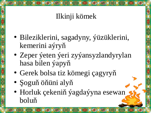 Ilkinji kömek Bileziklerini, sagadyny, ýüzüklerini, kemerini aýryň Zeper ýeten ýeri zyýansyzlandyrylan hasa bilen ýapyň Gerek bolsa tiz kömegi çagyryň Şoguň öňüni alyň Horluk çekeniň ýagdaýyna esewan boluň 