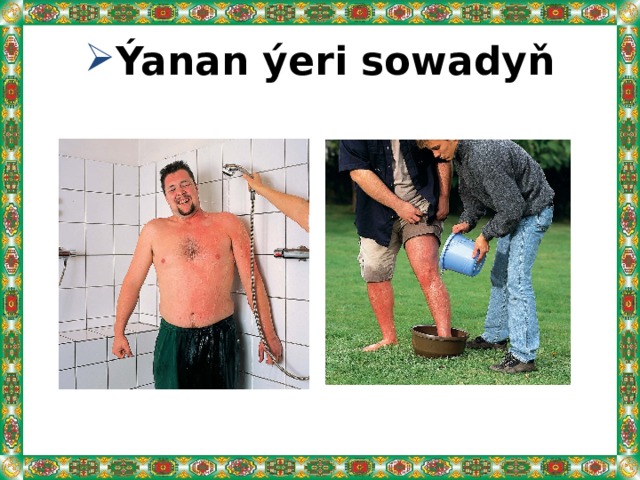 Ýanan ýeri sowadyň 