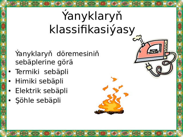 Ýanyklaryň klassifikasiýasy  Ýanyklaryň döremesiniň sebäplerine görä Termiki sebäpli Himiki sebäpli Elektrik sebäpli Şöhle sebäpli 