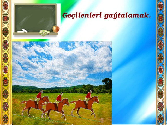 Geçilenleri gaýtalamak. 