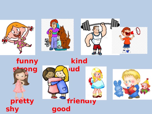  funny kind strong loud  pretty friendly shy good 