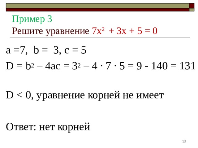 Пример 3  Решите уравнение 7 x 2 + 3 x + 5 = 0   а =7, b = 3, с = 5 D = b 2 – 4 ac = 3 2 – 4 ∙ 7 ∙ 5 = 9 - 140 = 131 D Ответ: нет корней  