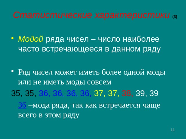 Статистические характеристики (3) Модой ряда чисел – число наиболее часто встречающееся в данном ряду Ряд чисел может иметь более одной моды или не иметь моды совсем 35, 35,  36, 36, 36, 36, 37, 37, 38,  39, 39  36  –мода ряда, так как встречается чаще всего в этом ряду 2 