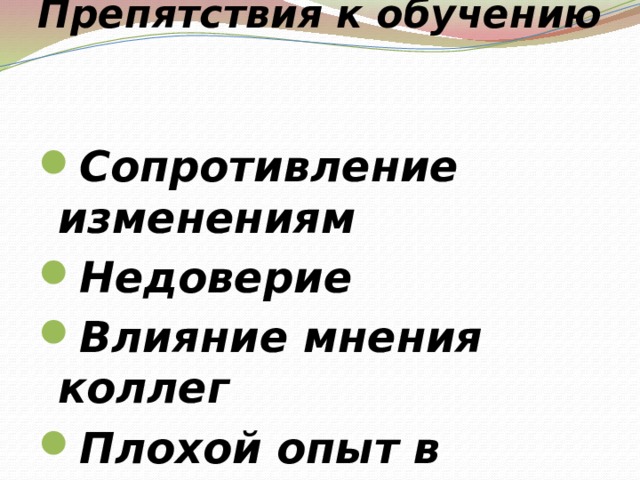 Препятствия к обучению   Сопротивление изменениям Недоверие Влияние мнения коллег Плохой опыт в прошлом 