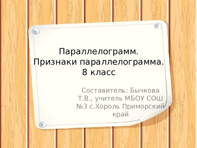 Параллелограмм.  Признаки параллелограмма.  8 класс Составитель: Бычкова Т.В., учитель МБОУ СОШ №3 с.Хороль Приморский край 