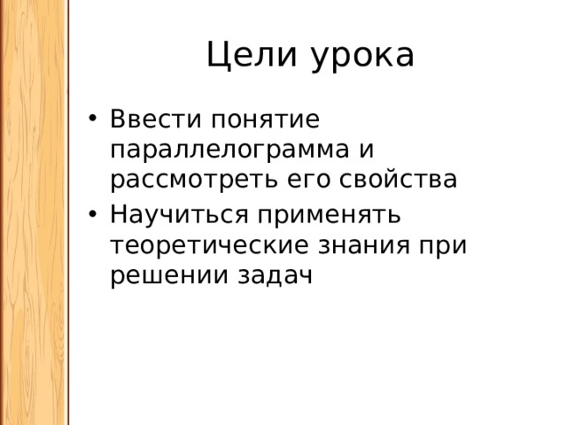 Цели урока Ввести понятие параллелограмма и рассмотреть его свойства Научиться применять теоретические знания при решении задач 