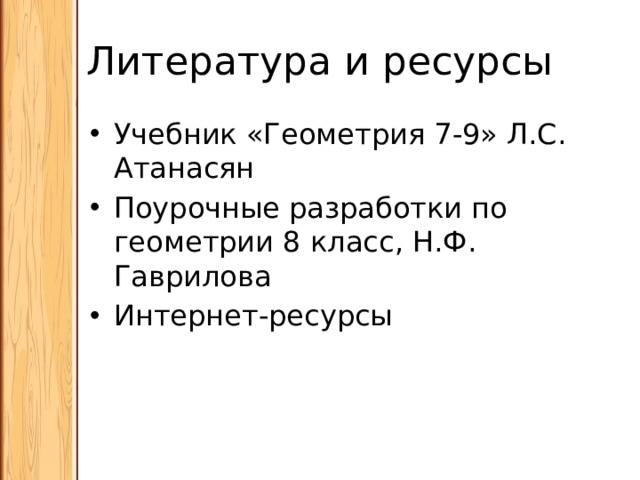 Литература и ресурсы Учебник «Геометрия 7-9» Л.С. Атанасян Поурочные разработки по геометрии 8 класс, Н.Ф. Гаврилова Интернет-ресурсы 