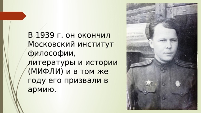 В 1939 г. он окончил Московский институт философии, литературы и истории (МИФЛИ) и в том же году его призвали в армию. 