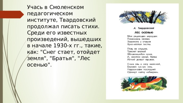 Учась в Смоленском педагогическом институте, Твардовский продолжал писать стихи. Среди его известных произведений, вышедших в начале 1930-х гг., такие, как: 