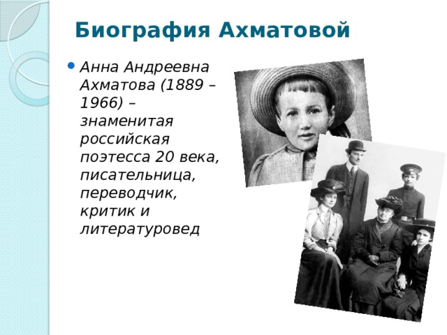 Биография Ахматовой   Анна Андреевна Ахматова (1889 – 1966) – знаменитая российская поэтесса 20 века, писательница, переводчик, критик и литературовед 