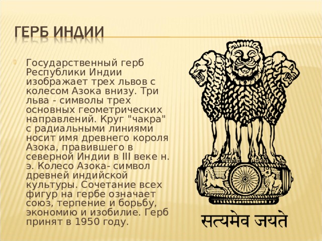Государственный герб Республики Индии изображает трех львов с колесом Азока внизу. Три льва - символы трех основных геометрических направлений. Круг 