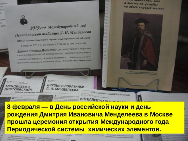 8 февраля — в День российской науки и день рождения Дмитрия Ивановича Менделеева в Москве прошла церемония открытия Международного года Периодической системы химических элементов. 