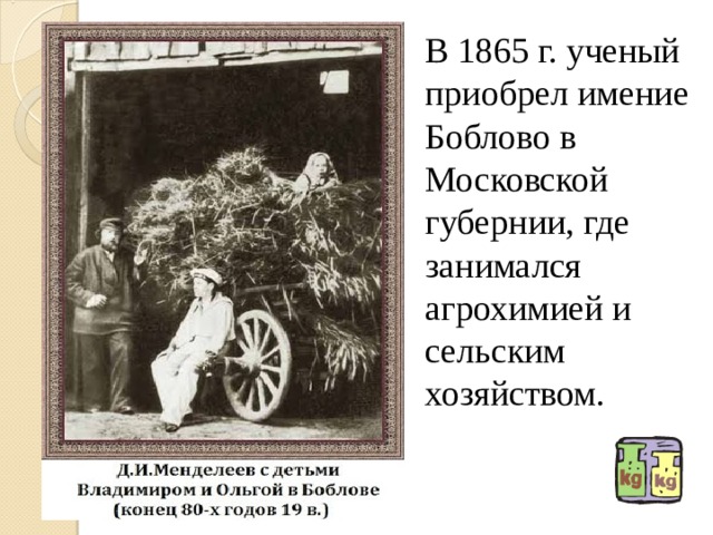 В 1865 г. ученый приобрел имение Боблово в Московской губернии, где занимался агрохимией и сельским хозяйством. 