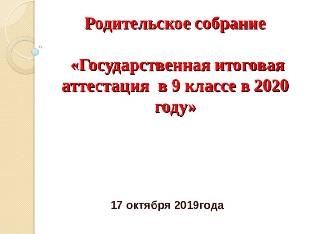 Родительское собрание   «Государственная итоговая аттестация в 9 классе в 2020 году» 17 октября 2019года 