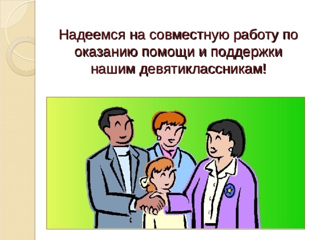 Надеемся на совместную работу по оказанию помощи и поддержки нашим девятиклассникам! 
