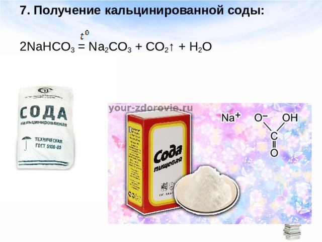 7.  Получение кальцинированной соды: 2 NaHCO 3 = Na 2 CO 3 + С O 2 ↑ + Н 2 O 