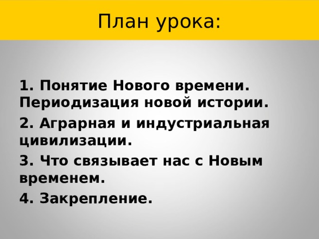 План урока: 1. Понятие Нового времени. Периодизация новой истории. 2. Аграрная и индустриальная цивилизации. 3. Что связывает нас с Новым временем. 4. Закрепление. 