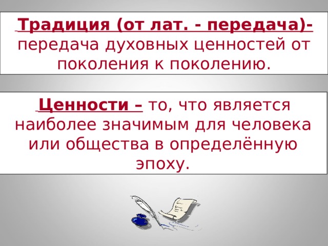  Традиция (от лат. - передача)- передача духовных ценностей от поколения к поколению.  Ценности – то, что является наиболее значимым для человека или общества в определённую эпоху. 