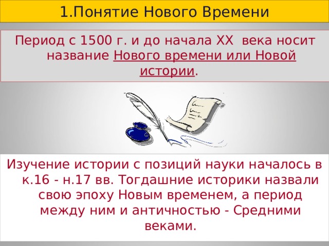 1.Понятие Нового Времени Период с 1500 г. и до начала ХХ века носит название Нового времени или Новой истории .  Изучение истории с позиций науки началось в к.16 - н.17 вв. Тогдашние историки назвали свою эпоху Новым временем, а период между ним и античностью - Средними веками. 