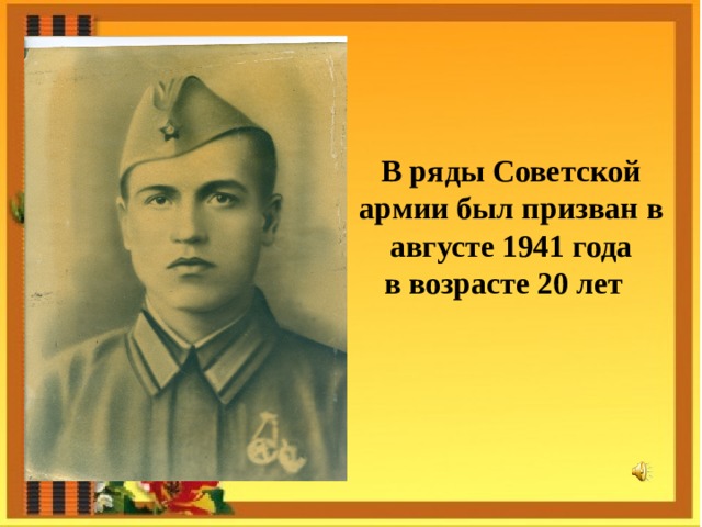 В ряды Советской армии был призван в августе 1941 года в возрасте 20 лет 