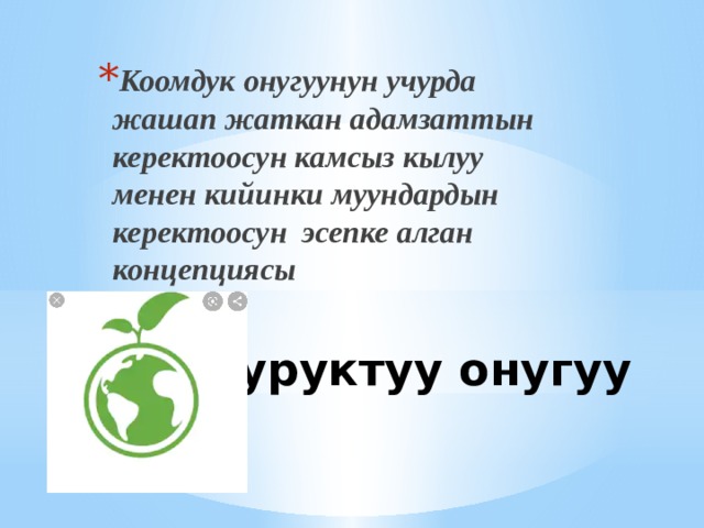 Коомдук онугуунун учурда жашап жаткан адамзаттын керектоосун камсыз кылуу менен кийинки муундардын керектоосун эсепке алган концепциясы Туруктуу онугуу 