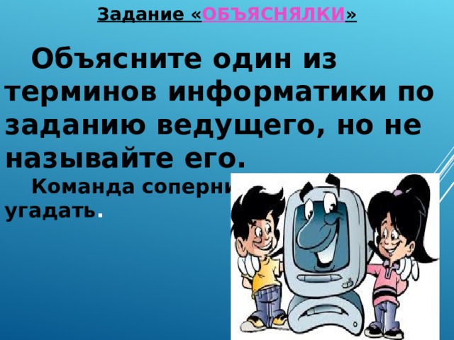 Задание « ОБЪЯСНЯЛКИ » Объясните один из терминов информатики по заданию ведущего, но не называйте его. Команда соперников должна их угадать . 