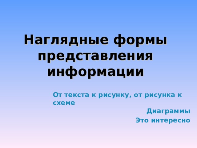 Наглядные формы представления информации От текста к рисунку, от рисунка к схеме Диаграммы Это интересно 