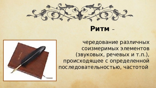 Ритм  – чередование различных соизмеримых элементов (звуковых, речевых и т.п.), происходящее с определенной последовательностью, частотой  