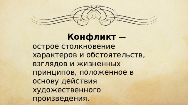 Конфликт — острое столкновение характеров и обстоятельств, взглядов и жизненных принципов, положенное в основу действия художественного произведения. 