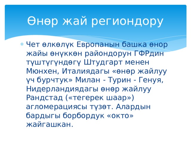 Өнөр жай региондору Чет өлкөлүк Европанын башка өнор жайы өнүккөн райондорун ГФРдин түштүгүндөгү Штудгарт менен Мюнхен, Италиядагы «өнөр жайлуу үч бурчтук» Милан - Турин - Генуя, Нидерландиядагы өнөр жайлуу Рандстад («тегерек шаар») агломерациясы түзөт. Алардын бардыгы борбордук «окто» жайгашкан. 
