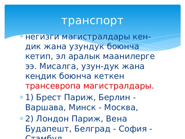 транспорт негизги магистралдары кен-дик жана узундук боюнча кетип, эл аралык маанилерге ээ. Мисалга, узун-дук жана кеңдик боюнча кеткен трансевропа магистралдары. 1) Брест Париж, Берлин - Варшава, Минск - Москва, 2) Лондон Париж, Вена Будапешт, Белград - София - Стамбул. 