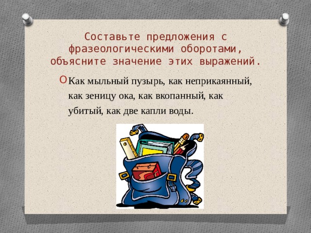 Составьте предложения с фразеологическими оборотами, объясните значение этих выражений. Как мыльный пузырь, как неприкаянный, как зеницу ока, как вкопанный, как убитый, как две капли воды.  